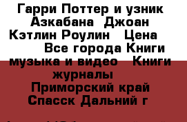 Гарри Поттер и узник Азкабана. Джоан Кэтлин Роулин › Цена ­ 1 500 - Все города Книги, музыка и видео » Книги, журналы   . Приморский край,Спасск-Дальний г.